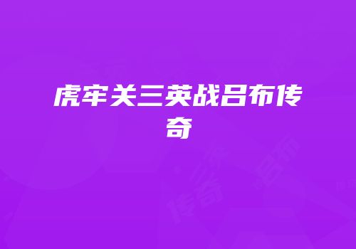 虎牢关三英战吕布传奇