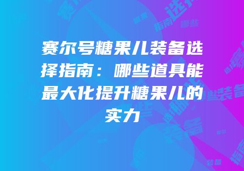 赛尔号糖果儿装备选择指南：哪些道具能最大化提升糖果儿的实力