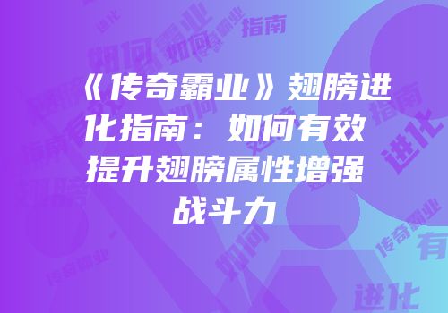 《传奇霸业》翅膀进化指南：如何有效提升翅膀属性增强战斗力