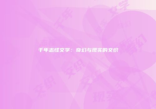 千年志怪文学：奇幻与现实的交织