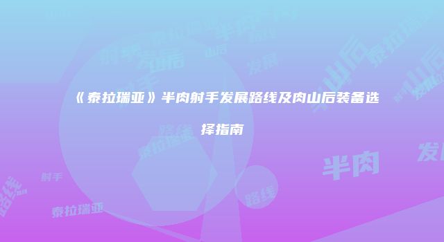 《泰拉瑞亚》半肉射手发展路线及肉山后装备选择指南