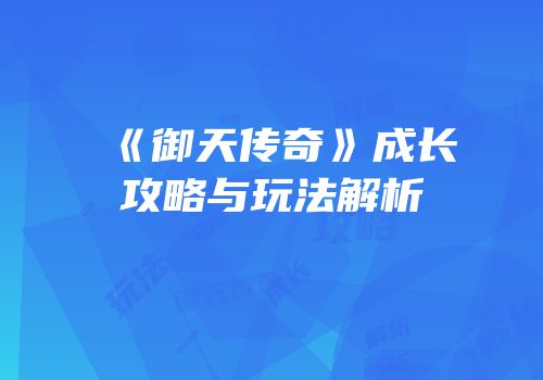 《御天传奇》成长攻略与玩法解析