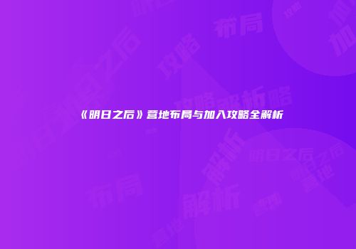 《明日之后》营地布局与加入攻略全解析