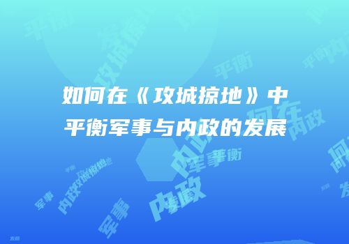 如何在《攻城掠地》中平衡军事与内政的发展