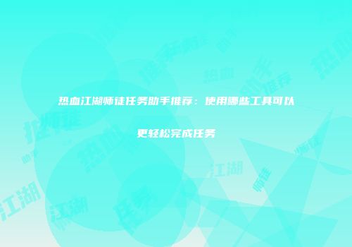 热血江湖师徒任务助手推荐：使用哪些工具可以更轻松完成任务