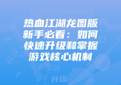 热血江湖龙图版新手必看：如何快速升级和掌握游戏核心机制