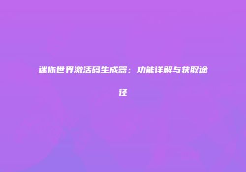 迷你世界激活码生成器：功能详解与获取途径