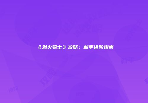 《烈火骑士》攻略：新手进阶指南