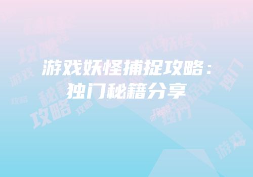 游戏妖怪捕捉攻略：独门秘籍分享
