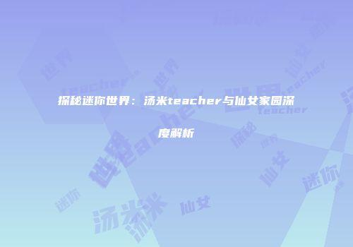 探秘迷你世界：汤米teacher与仙女家园深度解析