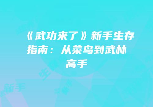 《武功来了》新手生存指南：从菜鸟到武林高手