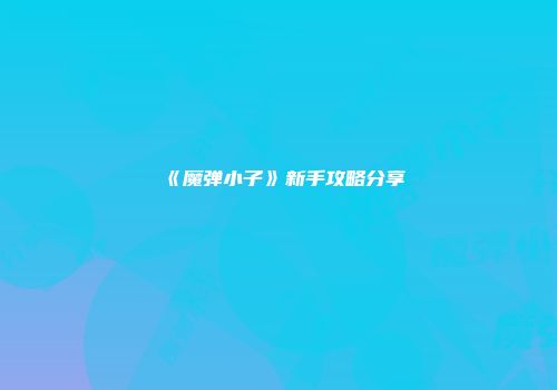 《魔弹小子》新手攻略分享