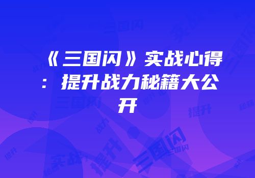 《三国闪》实战心得：提升战力秘籍大公开