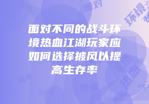 面对不同的战斗环境热血江湖玩家应如何选择披风以提高生存率