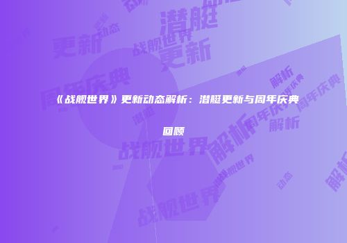 《战舰世界》更新动态解析：潜艇更新与周年庆典回顾