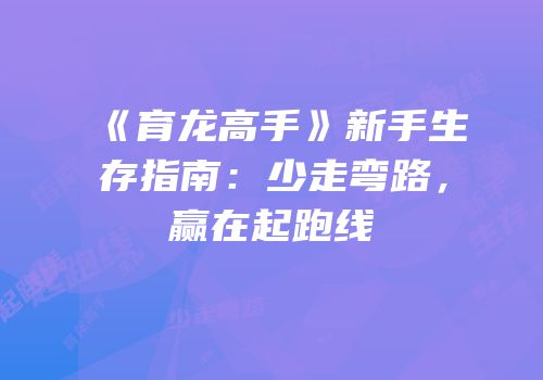 《育龙高手》新手生存指南：少走弯路，赢在起跑线