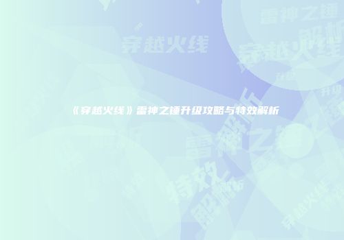 《穿越火线》雷神之锤升级攻略与特效解析