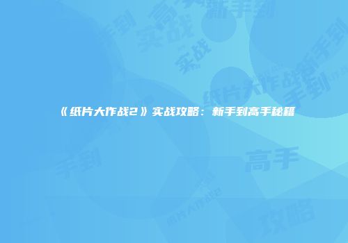 《纸片大作战2》实战攻略：新手到高手秘籍