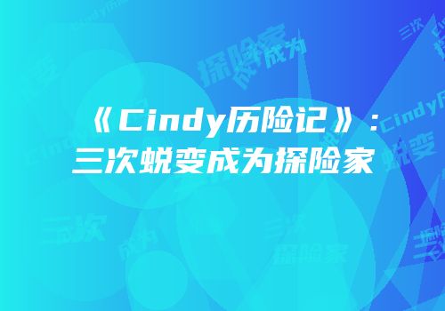 《Cindy历险记》：三次蜕变成为探险家