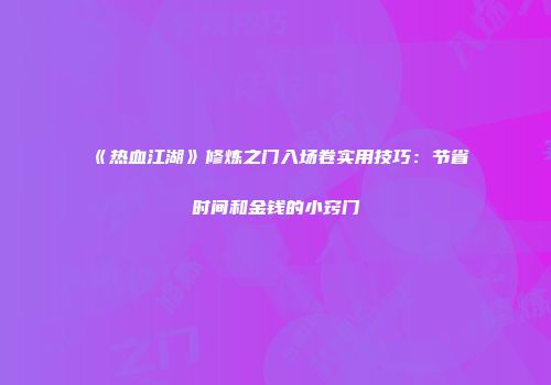 《热血江湖》修炼之门入场卷实用技巧：节省时间和金钱的小窍门