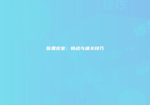 皆黑密室：挑战与通关技巧