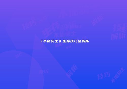 《不休骑士》生存技巧全解析