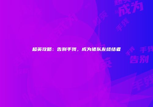 超英攻略：告别手残，成为猪队友终结者
