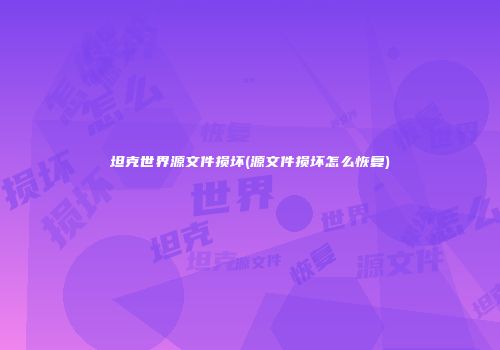 坦克世界源文件损坏(源文件损坏怎么恢复)