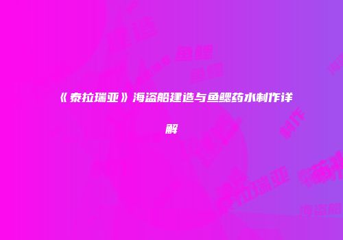 《泰拉瑞亚》海盗船建造与鱼鳃药水制作详解