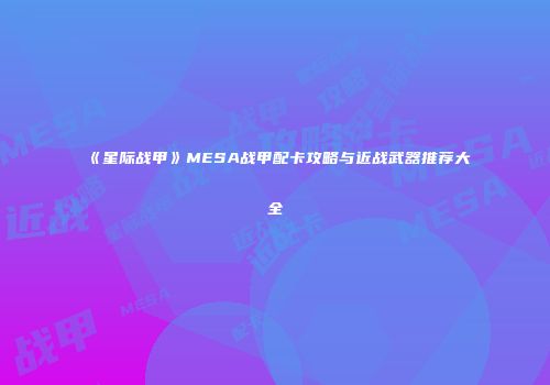 《星际战甲》MESA战甲配卡攻略与近战武器推荐大全
