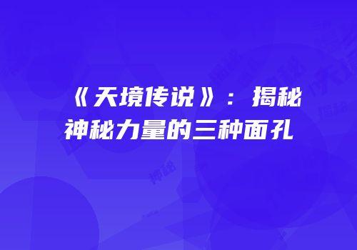 《天境传说》：揭秘神秘力量的三种面孔