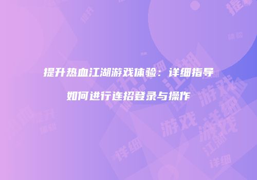 提升热血江湖游戏体验：详细指导如何进行连招登录与操作