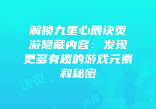解锁九星心辰诀页游隐藏内容：发现更多有趣的游戏元素和秘密