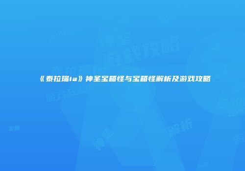 《泰拉瑞ia》神圣宝箱怪与宝箱怪解析及游戏攻略
