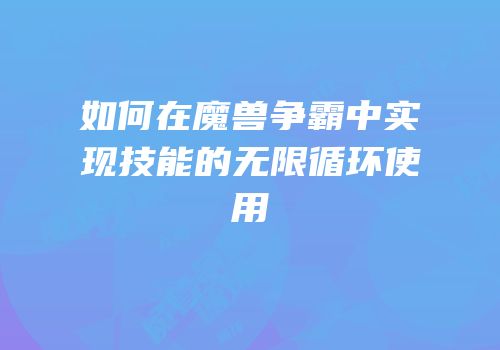 如何在魔兽争霸中实现技能的无限循环使用