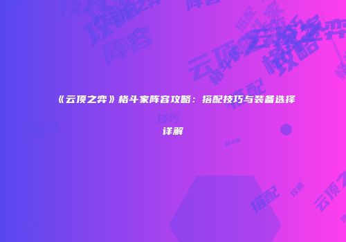 《云顶之弈》格斗家阵容攻略：搭配技巧与装备选择详解
