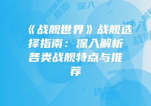 《战舰世界》战舰选择指南：深入解析各类战舰特点与推荐