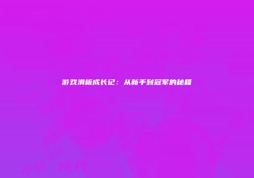 游戏滑板成长记：从新手到冠军的秘籍