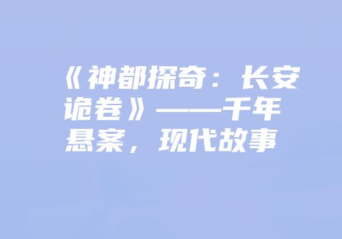 《神都探奇：长安诡卷》——千年悬案，现代故事