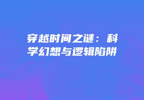 穿越时间之谜：科学幻想与逻辑陷阱