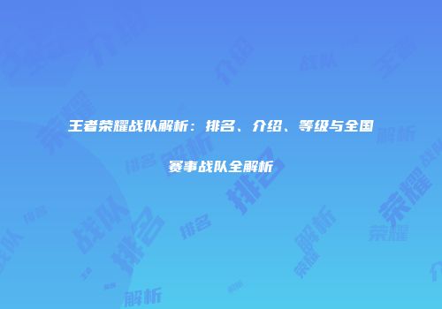 王者荣耀战队解析：排名、介绍、等级与全国赛事战队全解析