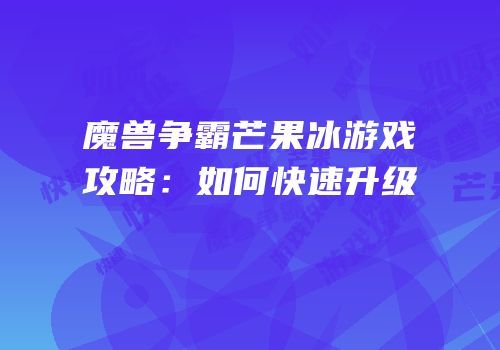 魔兽争霸芒果冰游戏攻略：如何快速升级