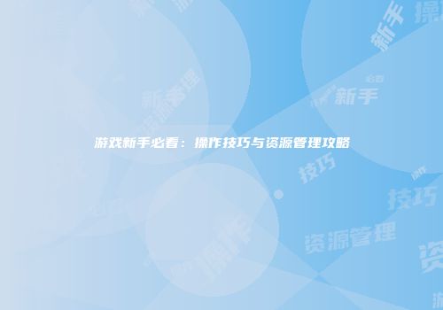 游戏新手必看：操作技巧与资源管理攻略