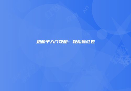 跑胡子入门攻略：轻松赢红包