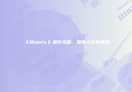 《Bionix》进化沙盒：探索与生存智慧