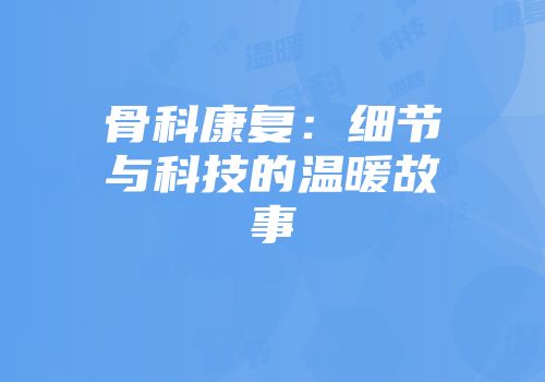 骨科康复：细节与科技的温暖故事