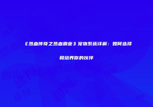 《热血传奇之热血霸业》宠物系统详解：如何选择和培养你的伙伴