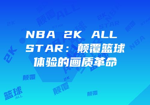 NBA 2K ALL STAR：颠覆篮球体验的画质革命