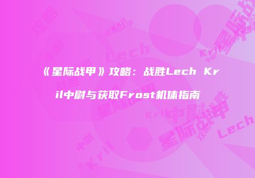 《星际战甲》攻略：战胜Lech Kril中尉与获取Frost机体指南