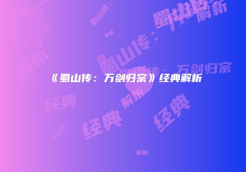 《蜀山传：万剑归宗》经典解析